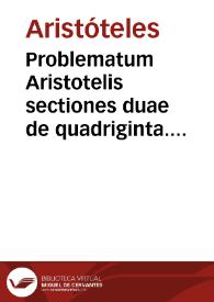 Problematum Aristotelis sectiones duae de quadriginta. Problematum Alexandri Aphrodisiei [Texto impreso] : libri duo