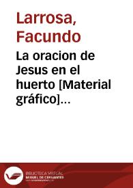 La oracion de Jesus en el huerto [Material gráfico] :1er origen de la Cofradia y Hermandad de la Agonia fundadas en el Hospital General de Valencia