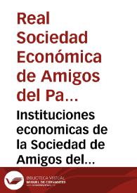 Instituciones economicas de la Sociedad de Amigos del Pais de la ciudad y reino de Valencia [Texto impreso] : primera parte ..