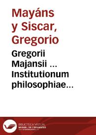 Gregorii Majansii ... Institutionum philosophiae moralis libri III [Texto impreso] : Volumen I