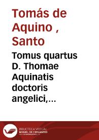 Tomus quartus D. Thomae Aquinatis doctoris angelici, complectens expositionem, in duodecim libros metaphysices, Aristotelis. Tractatum de Ente, & Essentia D. Thomae [Texto impreso]