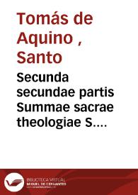 Secunda secundae partis Summae sacrae theologiae S. Thomae Aquinatis [Texto impreso] : ad romanum exemplar diligenter recognita ...