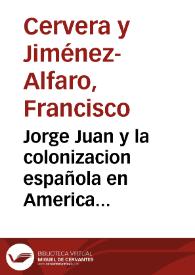 Jorge Juan y la colonizacion española en America [Texto impreso] : Vol. V. Serie F.