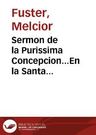 Sermon de la Purissima Concepcion...En la Santa Metropolitana Iglesia de Valencia,en el dia de su fiesta 8.de Diziembre,año 1648 [Texto impreso]