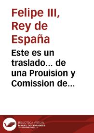 Este es un traslado... de una Prouision y Comission de su Magestad emanada en el supremo consejo de justicia, dirigida a... Rodrigo Yañez do Valle, Iuez de su Magestad... 