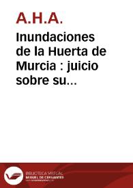 Inundaciones de la Huerta de Murcia : juicio sobre su frecuente repetición de pocos años á esta parte, sus terribles desastres, sus causas y remedios