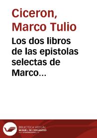 Los dos libros de las epistolas selectas de Marco Tulio Ciceron : en que se pone el uso de cartas narratorias i de favor llamadas comendaticias.