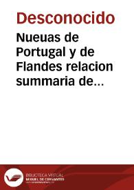 Nueuas de Portugal y de Flandes relacion summaria de lo que se escriue de Badajoz a donde esta su Magestad y el estado que tiene la guerra y pretenciones de Portugal la fecha de la qual fue a XXI de mayo MDLXXX