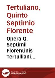 Opera Q. Septimii Florentinis Tertulliani carthaginensis inter ... sine quorum lectione nullum diem intermittebat olim diuus Cyprianus per Beatum Rhenanum ...