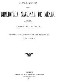 Catálogos de la Biblioteca Nacional de México, formados por el director José M. Vigil. Primeros suplementos de las divisiones 3ª, 5ª, 7ª y 8ª