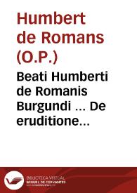Beati Humberti de Romanis Burgundi ... De eruditione religiosorum praedicatorum libri duo...