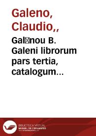 Galēnou B. Galeni librorum pars tertia, catalogum eorum proximè sequens pagina monstrabit