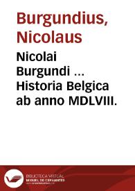 Nicolai Burgundi ... Historia Belgica ab anno MDLVIII.
