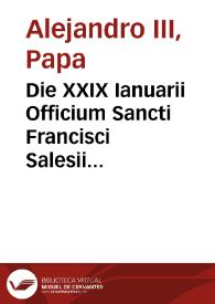 Die XXIX Ianuarii Officium Sancti Francisci Salesii ... de mandato Santissimi D.N. Alexandri diuina dispositione Papae VII in Breuiario Romano apponendum...