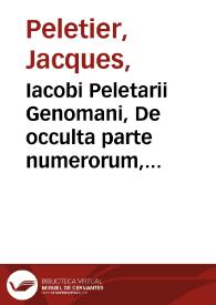 Iacobi Peletarii Genomani, De occulta parte numerorum, quam algebram vocant, libri duo...