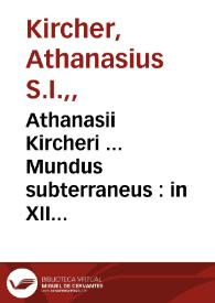 Athanasii Kircheri ... Mundus subterraneus : in XII libros digestus : qvo divinum subterrestris mundi opificium ... universae denique naturae majestas ... exponuntur ...