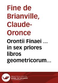 Orontii Finaei ... in sex priores libros geometricorum elementorum Euclidis... demonstrationes, recens auctae & emendatae
