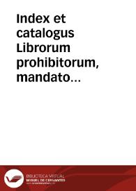 Index et catalogus Librorum prohibitorum, mandato Illustriss. ac Reuere[n]diss. D.D. Gasparis a Quiroga, ... denuò editus, cum consilio Supremi Senatus Sanctae Generalis Inquisitionis