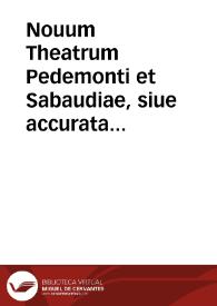 Nouum Theatrum Pedemonti et Sabaudiae, siue accurata descriptio ipsorum urbium, palatiorum, templorum, &c ...