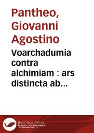 Voarchadumia contra alchimiam : ars distincta ab archimia & sophia, cum additionibus, proportionibus, numeris & figuris opportunis Ioa[n]nis Augustini Pa[n]thei ...