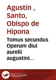 Tomus secundus Operum diui aurelii augustini hipponensis episcopi : complectens illius epistolas