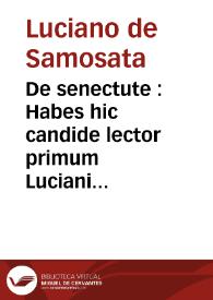 De senectute : Habes hic candide lector primum Luciani Samosateni illius Macrobios, hoc est ... longaeuos