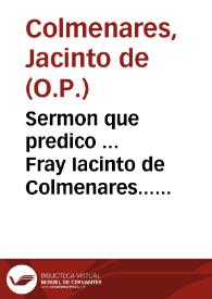 Sermon que predico ... Fray Iacinto de Colmenares... de la Orden de Predicadores... que se celebro en quatro de octubre deste año, dia de señor San Francisco