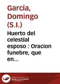 Huerto del celestial esposo : Oracion funebre, que en el Real Monasterio de San Clemente de la ciudad de Sevilla