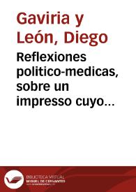 Reflexiones politico-medicas, sobre un impresso cuyo titulo es : respuesta consultatoria, su author D. Geronymo de Peraza y Soto-Mayor ...
