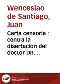 Carta censoria : contra la disertacion del doctor Dn. Manuel Custodio, que intentò establecer el preciso instante de la animacion racional del feto en el cuerpo humano