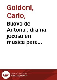 Buovo de Antona : drama jocoso en música para representarse en el Theatro de la mui Noble y Leal Ciudad de Sevilla, en el primer año de su permission de 1764