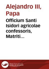 Officium Santi Isidori agricolae confessoris, Matriti Patroni : quod S.D.N. Urbanus PP VIII ... in festo eiusdem die XV Maiij