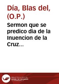 Sermon que se predico dia de la Inuencion de la Cruz en la villa de Santa Cruz de Mudela