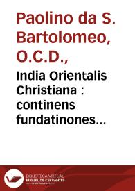India Orientalis Christiana : continens fundatinones ecclesiarum, seriem episcoporum, missiones, schismata, persecutiones, reges, viros illustres