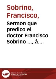 Sermon que predico el doctor Francisco Sobrino ..., á las honras del Rey Catolico Do[n] Phelipe nuestro señor Segu[n]do deste no[m]bre q[ue] hizo la Vniversidad de Valladolid, Lunes á 21 de Deziembre de 1598