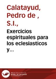 Exercicios espirituales para los eclesiasticos y ordenandos : dispuesto con diez doctrinas practicas, y con ocho platicas para  mañana y tarde...