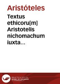 Textus ethicoru[m] Aristotelis nichomachum iuxta antiqua[m] translatione[m]