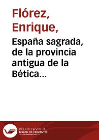 España sagrada, de la provincia antigua de la Bética en común, y de la Santa iglesia de Sevilla en particular. Tomo 9