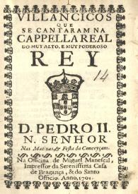 Villancicos que se cantaram na Cappella Real do muy alto, e muy poderoso Rey D. Pedro II. N. Senhor nas matinas, & festa da Conceyçam