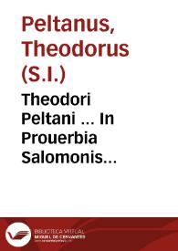 Theodori Peltani ... In Prouerbia Salomonis paraphrasis et scholia ex SS. Patrum Scriptis Vulgatae editioni accommodata ... ; accedunt observationes è libris singularium P. Martini de Roa...