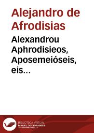 Alexandrou Aphrodisieos, Aposemeióseis, eis tous Sophistikous elénchous. = Alexandri Aphrodisiensis, In sophisticos Aristotelis elenchos, commentaria