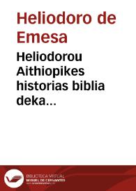 Heliodorou Aithiopikes historias biblia deka = Heliodori Historiae Aethiopicae libri decem : nunquam antea in lucem editi