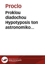 Proklou diadochou Hypotyposis ton astronomikon hypotheseon = Procli diadochi Hypotyposis astronomicarum positionum