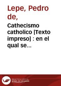 Cathecismo catholico [Texto impreso] : en el qual se contiene la explicacion de los principales Misterios de nuestra Santa Fe Catholica ...