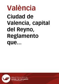 Ciudad de Valencia, capital del Reyno, Reglamento que devera observarse en la administracion... de los caudales de propios, rentas y arbitrios de la ciudad de Valencia... 