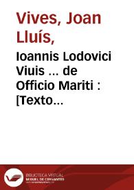 Ioannis Lodovici Viuis ... de Officio Mariti : [Texto impreso] liber doctissimus lectuq[ue] utilissimus ab ipso autore multis in locis nunc primum auctus & recognitus ... Indice