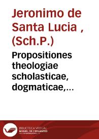 Propositiones theologiae scholasticae, dogmaticae, polemicae, ex D. Thomae Aquinatis... quatuor summae partibus desuntas 