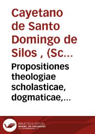 Propositiones theologiae scholasticae, dogmaticae, polemicae ex D. Thomae Aquinatis ... quatuor summae partibus desumtos 