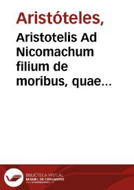 Aristotelis Ad Nicomachum filium de moribus, quae Ethica nominantur, libri decem