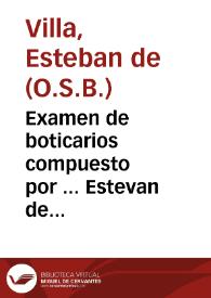 Examen de boticarios compuesto por ... Estevan de Villa, Monge de S. Benito, en el Real Conve[n]to de S. Ivan de Burgos, y Administrador de su botica